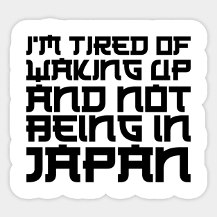 Japan - I'm tired of waking up and not being in Japan Sticker